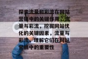 探索流量和彩流在网站营销中的关键作用,流量与彩流,挖掘网站优化的关键因素,流量与彩流,理解它们在网站营销中的重要性 探索流量和彩流在网站营销中的关键作用,流量与彩流,挖掘网站优化的关键因素,流量与彩流,理解它们在网站营销中的重要性