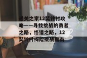 通关之家12奘铃村攻略——寻找挑战的勇者之路,悟道之路,12奘铃村探险挑战指南 通关之家12奘铃村攻略——寻找挑战的勇者之路,悟道之路,12奘铃村探险挑战指南