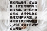 模板网站插件,自由选择、个性化定制的现代解决方案,设计你的自由网站,选择个性化的插件定制解决方案,快速定制个性化网站插件,让你打造属于自己的自由天地! 模板网站插件,自由选择、个性化定制的现代解决方案,设计你的自由网站,选择个性化的插件定制解决方案,快速定制个性化网站插件,让你打造属于自己的自由天地!