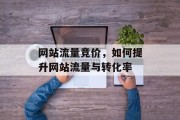 网站流量竞价，如何提升网站流量与转化率