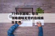 7749小游戏,带你领略趣味无穷的在线娱乐世界 7749小游戏,带你领略趣味无穷的在线娱乐世界