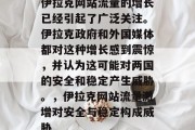 伊拉克网站流量的增长已经引起了广泛关注。伊拉克政府和外国媒体都对这种增长感到震惊，并认为这可能对两国的安全和稳定产生威胁。，伊拉克网站流量激增对安全与稳定构成威胁