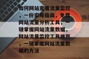 如何网站查看流量监控,一份实用指南,免费网站流量分析工具,一键掌握网站流量数据,网站流量监控工具推荐,一键掌握网站流量数据的方法 如何网站查看流量监控,一份实用指南,免费网站流量分析工具,一键掌握网站流量数据,网站流量监控工具推荐,一键掌握网站流量数据的方法