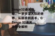 Zenge32通关攻略,一步步深入你的世界,从新手到高手,GZenge 32通关攻略全解析