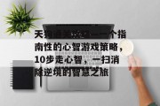 天狗通关攻略—一个指南性的心智游戏策略，10步走心智，一扫消除逆境的智慧之旅