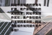 网站界面插件的使用与扩展,用户体验提升的关键因素,网站界面插件优化,用户体验提升的关键因素分析,网站界面插件如何提升用户体验? 网站界面插件的使用与扩展,用户体验提升的关键因素,网站界面插件优化,用户体验提升的关键因素分析,网站界面插件如何提升用户体验?