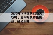 复兴时代终极挑战通关攻略,复兴时代终极挑战,通关攻略