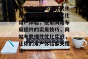 利用网站布局插件优化用户体验的技巧,优化用户体验,使用网站布局插件的实用技巧,网站布局插件优化实战,让你的用户体验翻天覆地! 利用网站布局插件优化用户体验的技巧,优化用户体验,使用网站布局插件的实用技巧,网站布局插件优化实战,让你的用户体验翻天覆地!