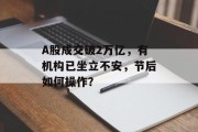 A股成交破2万亿，有机构已坐立不安，节后如何操作？