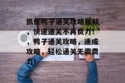 抓住鸭子通关攻略视频,快速通关不再费力!,鸭子通关攻略,速成攻略,轻松通关无需费力! 抓住鸭子通关攻略视频,快速通关不再费力!,鸭子通关攻略,速成攻略,轻松通关无需费力!