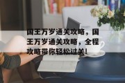 国王万岁通关攻略，国王万岁通关攻略，全程攻略带你轻松过关!