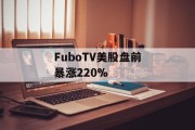 FuboTV美股盘前暴涨220% FuboTV美股盘前暴涨220%