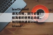 lewDisland通关攻略，旅行必备！航海者的世界总动员，如何顺利通关lewDisland？