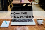 与FDA达成协议 UniQure NV飙升超121%一度触发熔断 与FDA达成协议 UniQure NV飙升超121%一度触发熔断