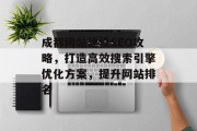 成都网站建设SEO攻略,打造高效搜索引擎优化方案,提升网站排名 成都网站建设SEO攻略,打造高效搜索引擎优化方案,提升网站排名
