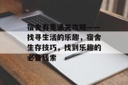 宿舍有鬼通关攻略——找寻生活的乐趣，宿舍生存技巧，找到乐趣的必备线索