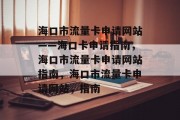 海口市流量卡申请网站——海口卡申请指南,海口市流量卡申请网站指南,海口市流量卡申请网站,指南 海口市流量卡申请网站——海口卡申请指南,海口市流量卡申请网站指南,海口市流量卡申请网站,指南