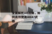全面解析AK攻略，如何高效使用AK47武器