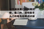 如何通关看门狗前期攻略,看门狗,游戏新手入门攻略及后期战术解析