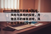 月赚百万的捕鱼游戏,风险与真相的探索,月赚百万的捕鱼游戏,风险与真相的探索 月赚百万的捕鱼游戏,风险与真相的探索,月赚百万的捕鱼游戏,风险与真相的探索