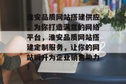 淮安品质网站搭建供应，为你打造满意的网络平台，淮安品质网站搭建定制服务，让你的网站瞬升为企业销售助力！