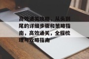 高效通关攻略,从头到尾的详细步骤和策略指南,高效通关,全程梳理与攻略指南 高效通关攻略,从头到尾的详细步骤和策略指南,高效通关,全程梳理与攻略指南