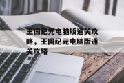 王国纪元电脑版通关攻略,王国纪元电脑版通关攻略 王国纪元电脑版通关攻略,王国纪元电脑版通关攻略