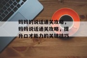 妈妈的说话通关攻略,妈妈说话通关攻略,提升口才能力的关键技巧 妈妈的说话通关攻略,妈妈说话通关攻略,提升口才能力的关键技巧
