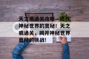 天之痕通关攻略—揭开神秘世界的奥秘!天之痕通关,揭开神秘世界奥秘的挑战!