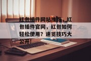 红包插件网站推荐,红包插件官网,红包如何轻松使用?速览技巧大公开! 红包插件网站推荐,红包插件官网,红包如何轻松使用?速览技巧大公开!