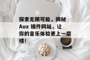 探索无限可能，揭秘 Aux 插件网站，让你的音乐体验更上一层楼！