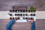 购物者之夜最快通关攻略,购物者之夜,快速通关攻略,攻略全解! 购物者之夜最快通关攻略,购物者之夜,快速通关攻略,攻略全解!