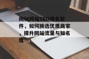揭秘网站SEO排名软件,如何挑选优质商家,提升网站流量与知名度 揭秘网站SEO排名软件,如何挑选优质商家,提升网站流量与知名度