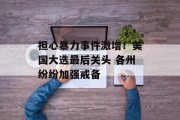 担心暴力事件激增!美国大选最后关头 各州纷纷加强戒备 担心暴力事件激增!美国大选最后关头 各州纷纷加强戒备