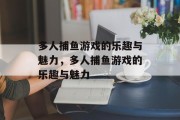 多人捕鱼游戏的乐趣与魅力，多人捕鱼游戏的乐趣与魅力