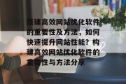 搭建高效网站优化软件的重要性及方法,如何快速提升网站性能?构建高效网站优化软件的重要性与方法分享 搭建高效网站优化软件的重要性及方法,如何快速提升网站性能?构建高效网站优化软件的重要性与方法分享