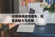 无限道具游戏捕鱼,探索其魅力与乐趣 无限道具游戏捕鱼,探索其魅力与乐趣