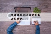 搭建环境测试网站的方法与技巧 搭建环境测试网站的方法与技巧