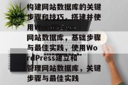 构建网站数据库的关键步骤和技巧,搭建并使用WordPress网站数据库,基础步骤与最佳实践,使用WordPress建立和管理网站数据库,关键步骤与最佳实践 构建网站数据库的关键步骤和技巧,搭建并使用WordPress网站数据库,基础步骤与最佳实践,使用WordPress建立和管理网站数据库,关键步骤与最佳实践