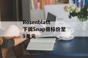 Rosenblatt下调Snap目标价至9美元 Rosenblatt下调Snap目标价至9美元