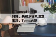 在Tomcat中搭建网站,关键步骤及注意事项,Tomcat配置指南 在Tomcat中搭建网站,关键步骤及注意事项,Tomcat配置指南