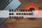 捕鱼达人2破解版游戏最新,探索无限乐趣的海洋冒险之旅 捕鱼达人2破解版游戏最新,探索无限乐趣的海洋冒险之旅