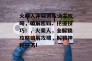 火柴人冲突游戏通关攻略，破解密码、把握技巧！，火柴人，全解锁攻略破解攻略，解锁神秘任务!