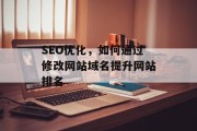 SEO优化,如何通过修改网站域名提升网站排名 SEO优化,如何通过修改网站域名提升网站排名