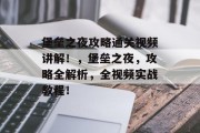 堡垒之夜攻略通关视频讲解!,堡垒之夜,攻略全解析,全视频实战教程! 堡垒之夜攻略通关视频讲解!,堡垒之夜,攻略全解析,全视频实战教程!