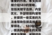 SEO优化对于提升网站排名和流量具有至关重要的作用。本文将详细介绍SEO的策略,包括关键字选择、内容优化、外部链接构建等,并提供一些实用的方法来帮助你提高搜索引擎排名。,SEO秘籍,提高网站排名的关键要素与策略,关键词选择,SEO优化的重要性及技巧 SEO优化对于提升网站排名和流量具有至关重要的作用。本文将详细介绍SEO的策略,包括关键字选择、内容优化、外部链接构建等,并提供一些实用的方法来帮助你提高搜索引擎排名。,SEO秘籍,提高网站排名的关键要素与策略,关键词选择,SEO优化的重要性及技巧