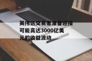 英伟达交易者准备迎接可能高达3000亿美元的收益波动 英伟达交易者准备迎接可能高达3000亿美元的收益波动