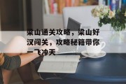 梁山通关攻略,梁山好汉闯关,攻略秘籍带你一飞冲天 梁山通关攻略,梁山好汉闯关,攻略秘籍带你一飞冲天