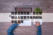 探索无限乐趣,盘点那些让人欲罢不能的好玩单机游戏 探索无限乐趣,盘点那些让人欲罢不能的好玩单机游戏