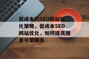 低成本的SEO网站优化策略,低成本SEO网站优化,如何提高搜索引擎排名 低成本的SEO网站优化策略,低成本SEO网站优化,如何提高搜索引擎排名